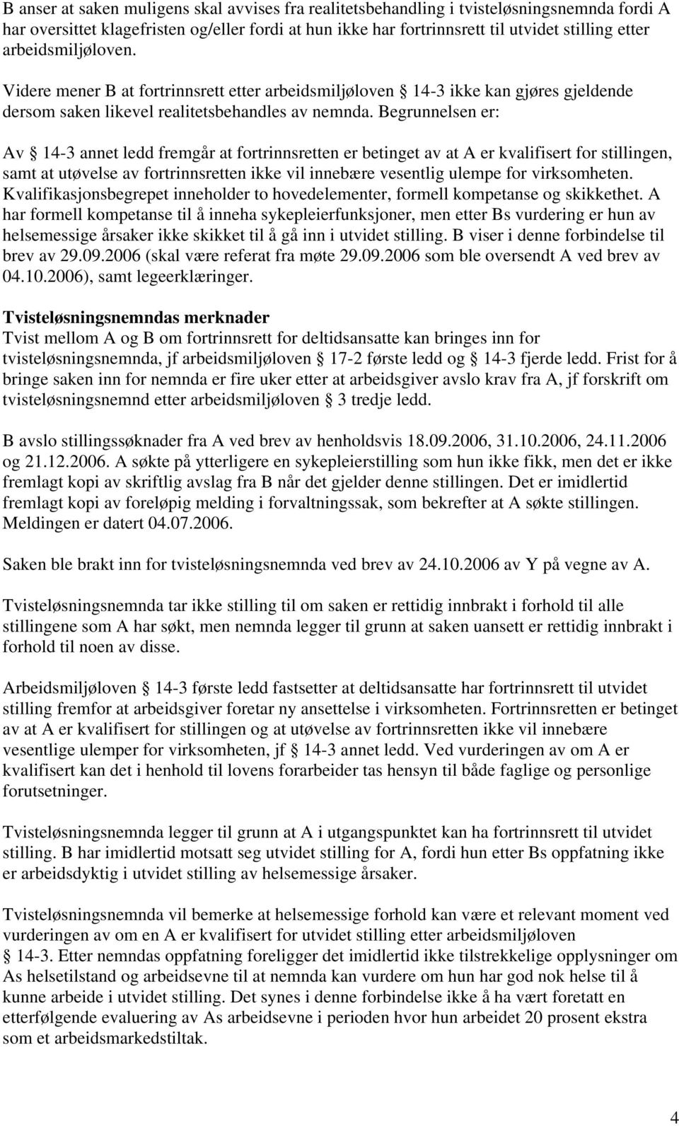 Begrunnelsen er: Av 14-3 annet ledd fremgår at fortrinnsretten er betinget av at A er kvalifisert for stillingen, samt at utøvelse av fortrinnsretten ikke vil innebære vesentlig ulempe for