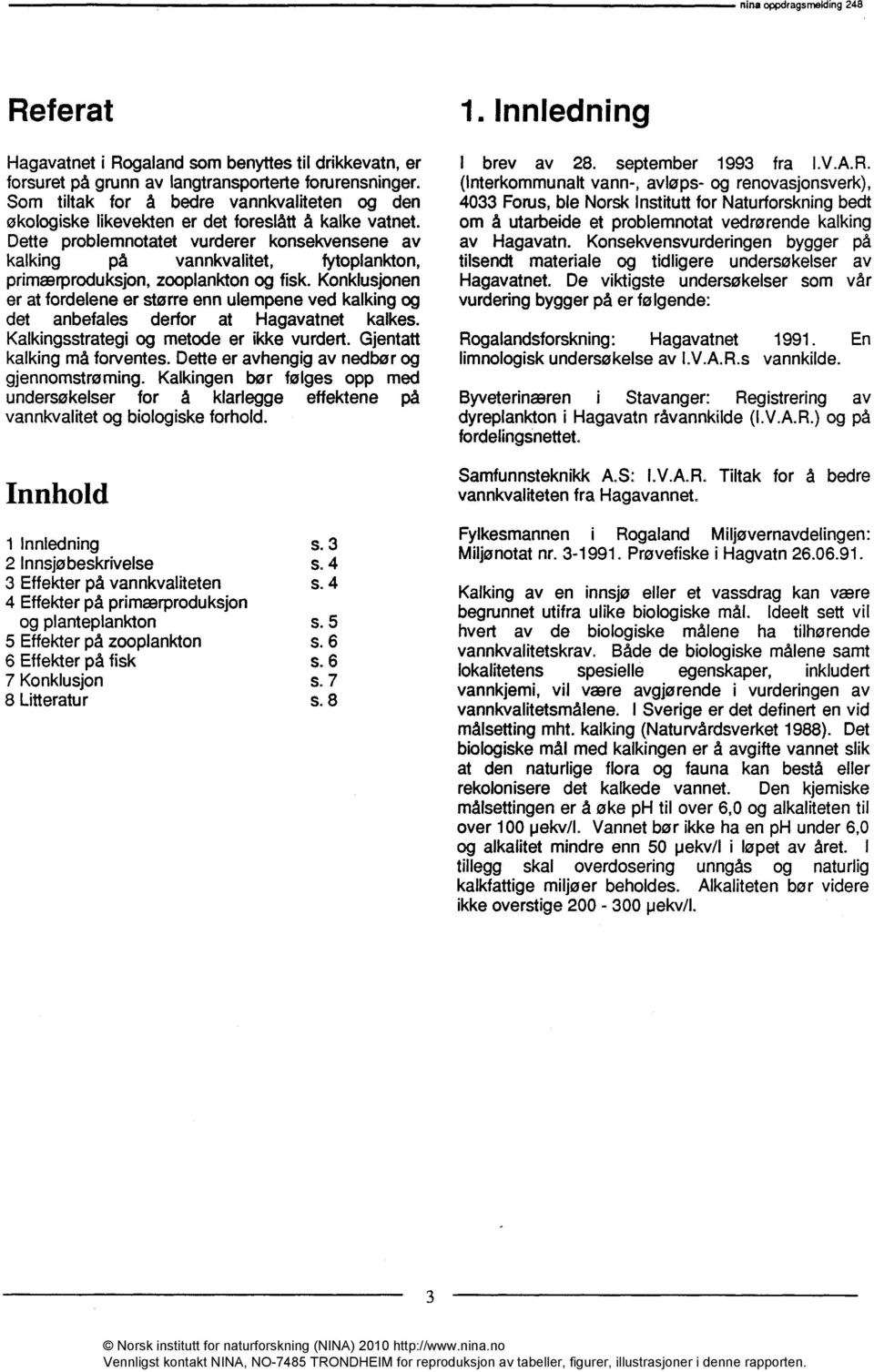 Dette problemnotatet vurderer konsekvensene av kalking på vannkvafitet, fytoplankton, primærproduksjon, zooplankton og fisk.