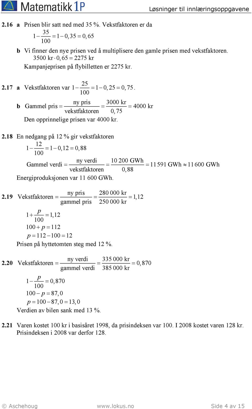 2.18 En nedgang på 12 % gir vekstfaktoren 12 1 1 0,12 0,88 ny verdi 10 200 GWh Gammel verdi 11 591 GWh 11 600 GWh vekstfaktoren 0,88 Energiproduksjonen var 11 600 GWh. 2.19 2.