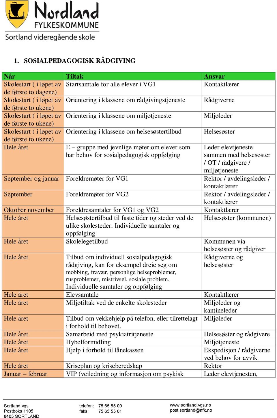 ukene) E gruppe med jevnlige møter om elever som har behov for sosialpedagogisk oppfølging Leder elevtjeneste sammen med helsesøster / OT / e / miljøtjeneste September og januar Foreldremøter for VG1