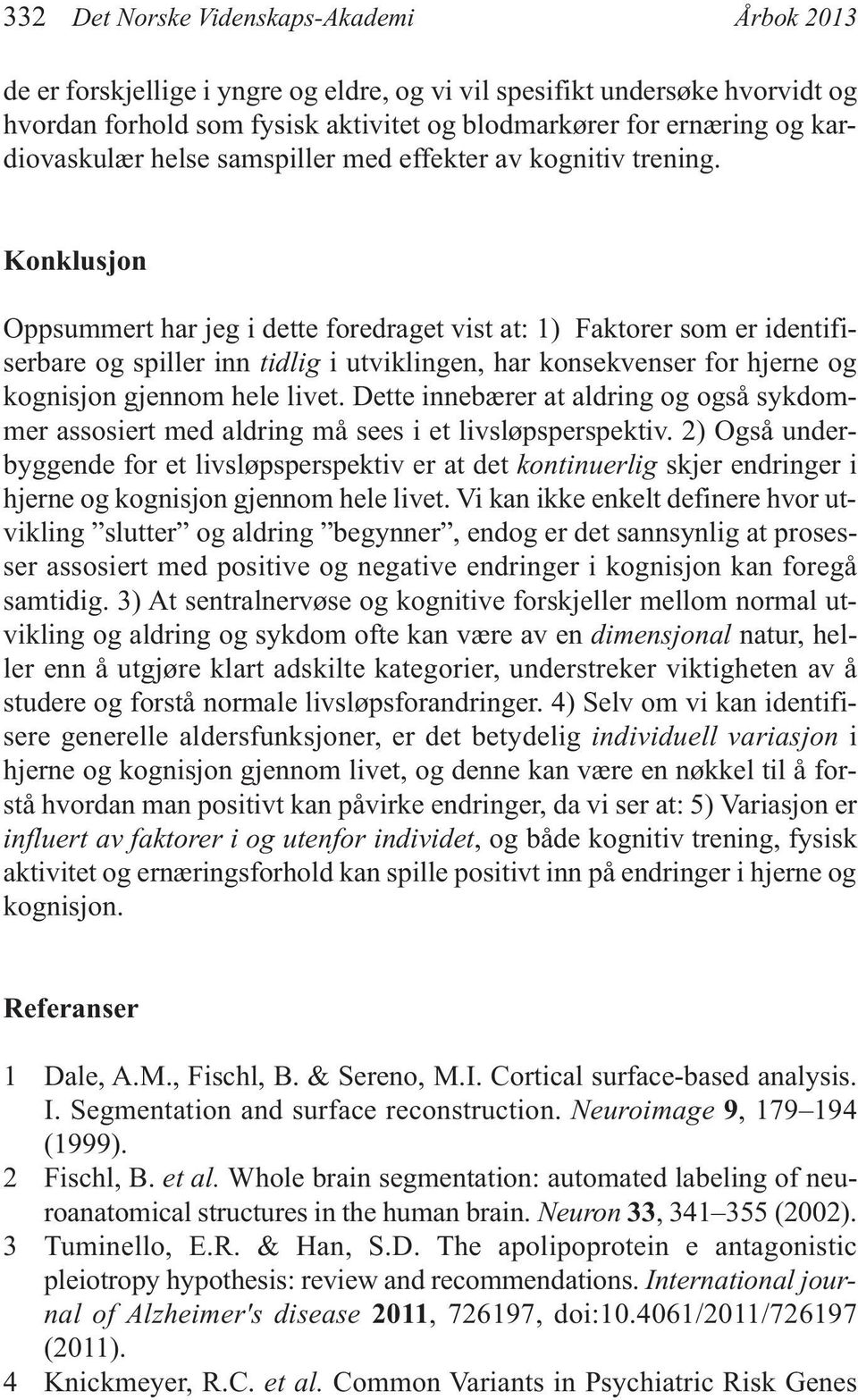 Konklusjon Oppsummert har jeg i dette foredraget vist at: 1) Faktorer som er identifiserbare og spiller inn tidlig i utviklingen, har konsekvenser for hjerne og kognisjon gjennom hele livet.