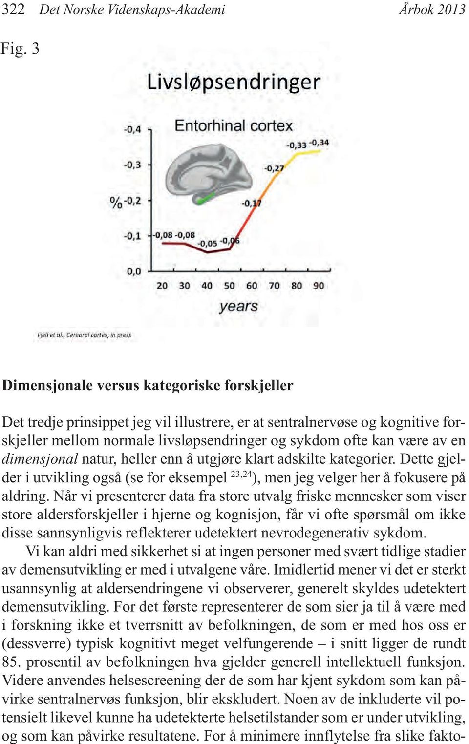 dimensjonal natur, heller enn å utgjøre klart adskilte kategorier. Dette gjelder i utvikling også (se for eksempel 23,24 ), men jeg velger her å fokusere på aldring.