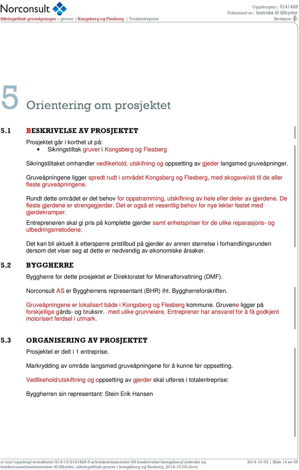 gruveåpninger. Gruveåpningene ligger spredt rudt i området Kongsberg og Flesberg, med skogsvei/sti til de aller fleste gruveåpningene.