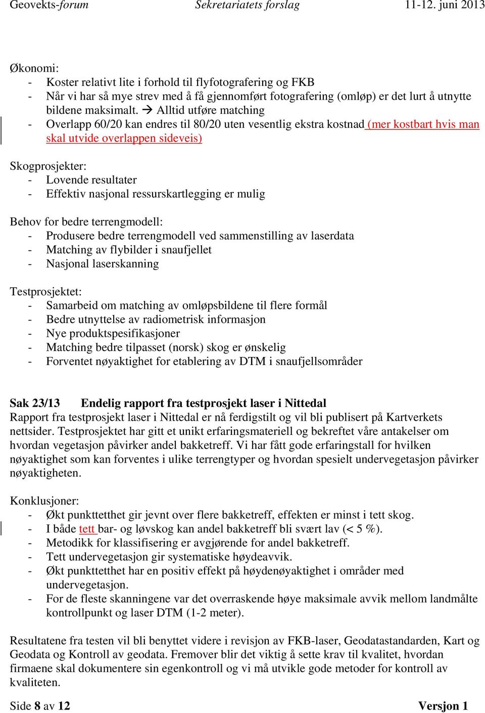 nasjonal ressurskartlegging er mulig Behov for bedre terrengmodell: - Produsere bedre terrengmodell ved sammenstilling av laserdata - Matching av flybilder i snaufjellet - Nasjonal laserskanning