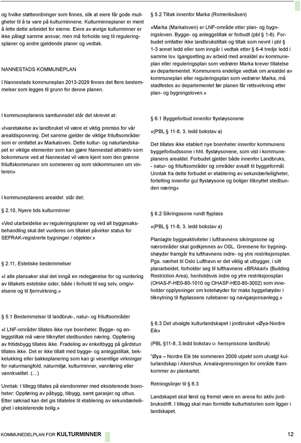 NANNESTADS KOMMUNEPLAN I Nannestads kommuneplan 2013-2029 finnes det flere bestemmelser som legges til grunn for denne planen. 5.