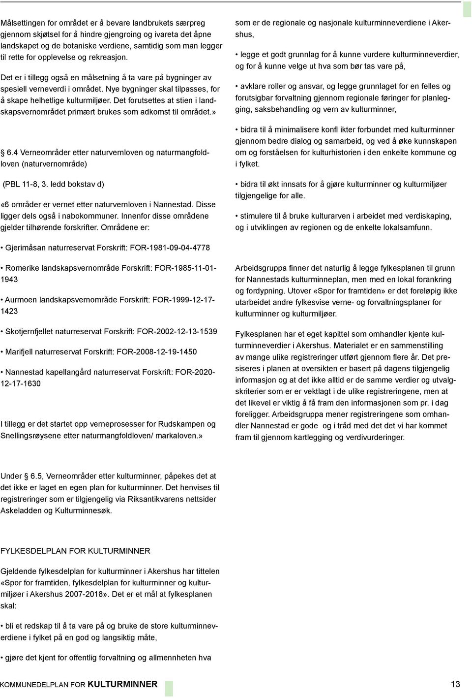 Det forutsettes at stien i landskapsvernområdet primært brukes som adkomst til området.» 6.4 Verneområder etter naturvernloven og naturmangfoldloven (naturvernområde) (PBL 11-8, 3.