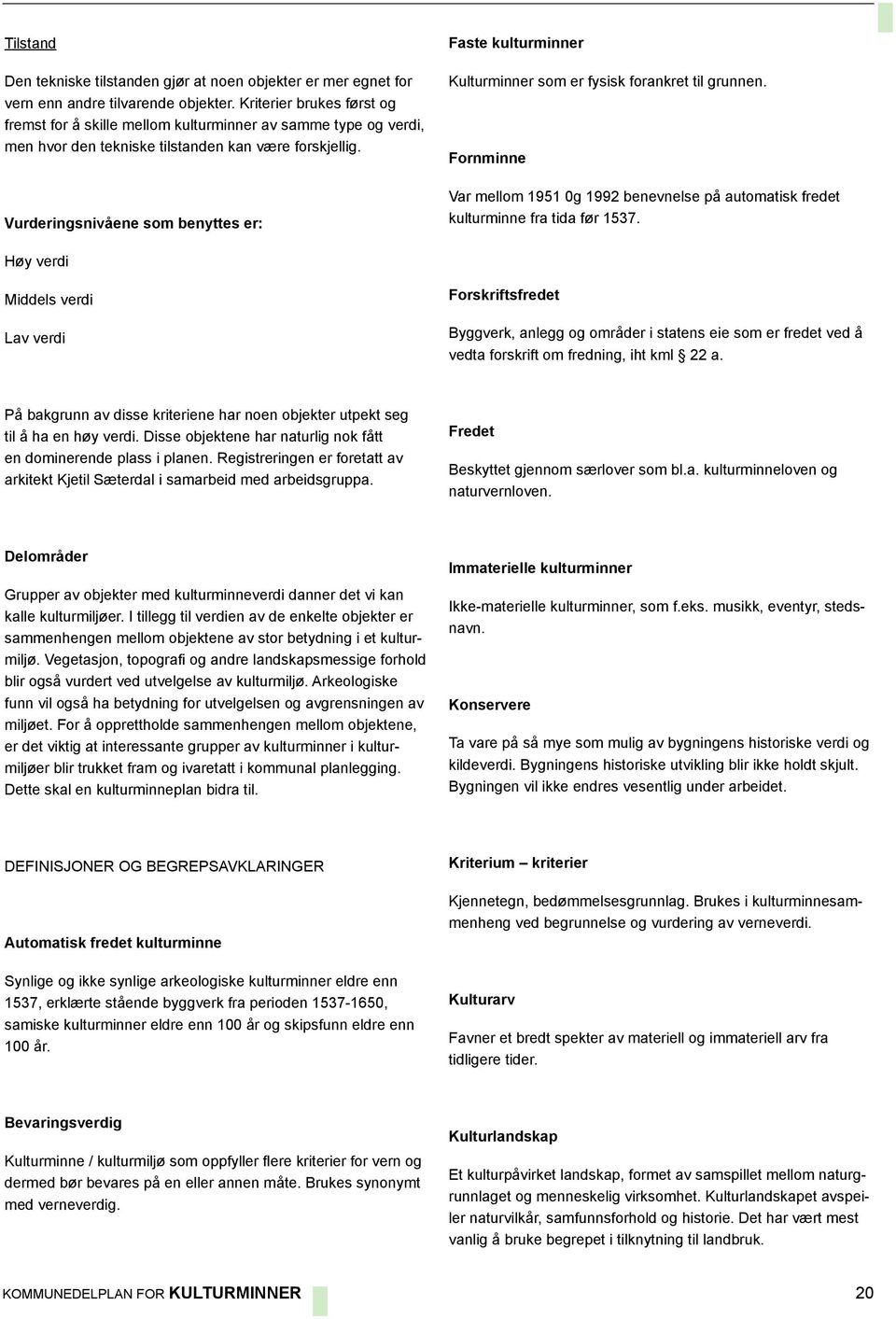 Vurderingsnivåene som benyttes er: Faste kulturminner Kulturminner som er fysisk forankret til grunnen. Fornminne Var mellom 1951 0g 1992 benevnelse på automatisk fredet kulturminne fra tida før 1537.