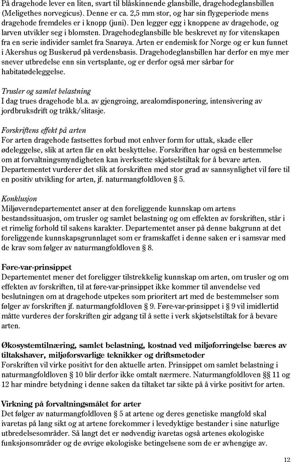 Dragehodeglansbille ble beskrevet ny for vitenskapen fra en serie individer samlet fra Snarøya. Arten er endemisk for Norge og er kun funnet i Akershus og Buskerud på verdensbasis.