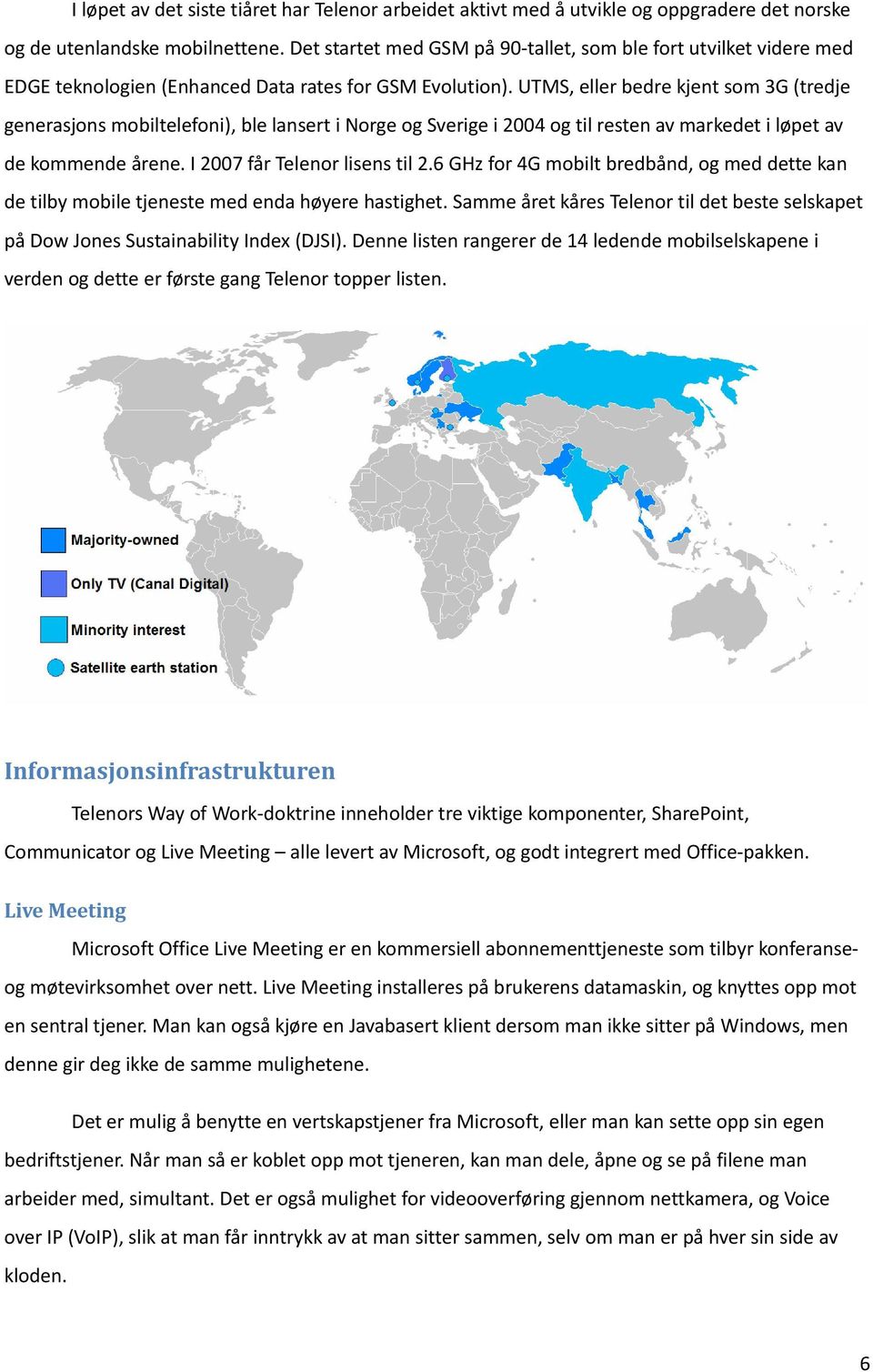 UTMS, eller bedre kjent som 3G (tredje generasjons mobiltelefoni), ble lansert i Norge og Sverige i 2004 og til resten av markedet i løpet av de kommende årene. I 2007 får Telenor lisens til 2.