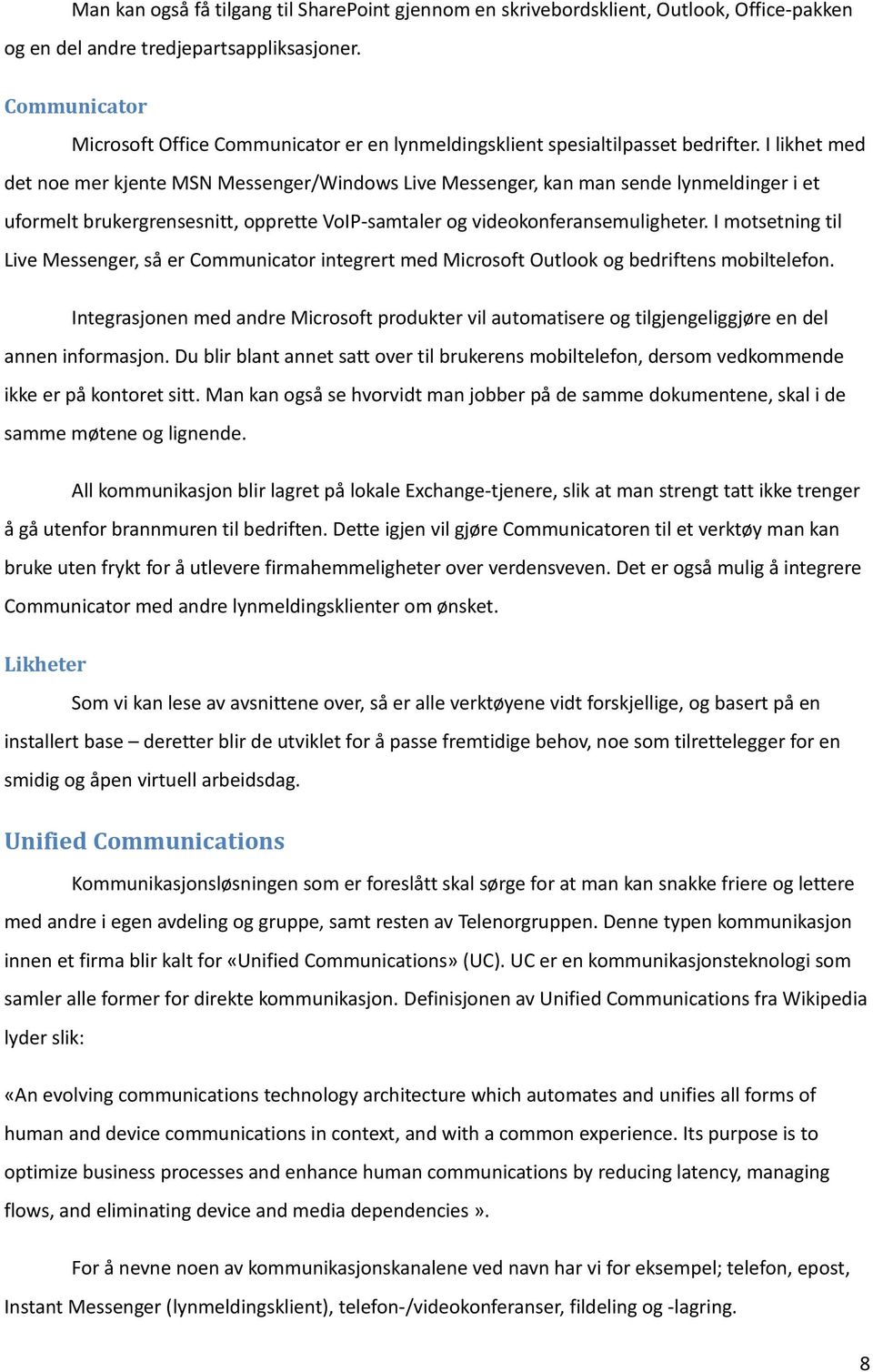 I likhet med det noe mer kjente MSN Messenger/Windows Live Messenger, kan man sende lynmeldinger i et uformelt brukergrensesnitt, opprette VoIP-samtaler og videokonferansemuligheter.