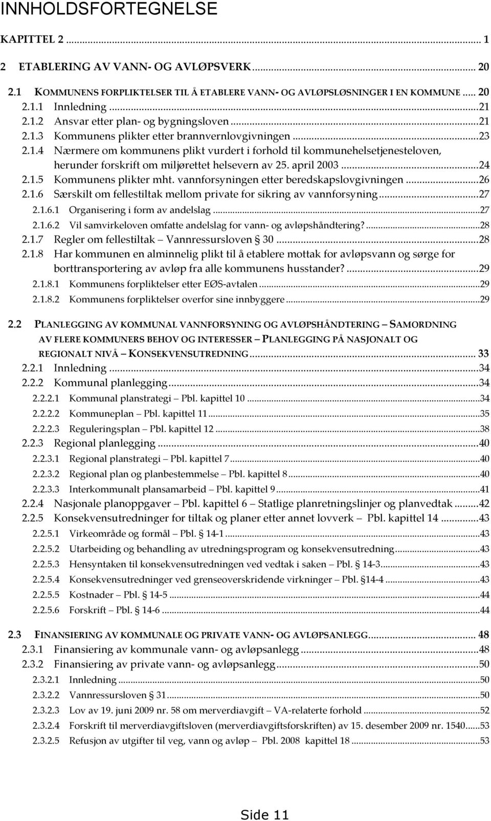 april 2003... 24 2.1.5 Kommunens plikter mht. vannforsyningen etter beredskapslovgivningen... 26 2.1.6 Særskilt om fellestiltak mellom private for sikring av vannforsyning... 27 2.1.6.1 Organisering i form av andelslag.