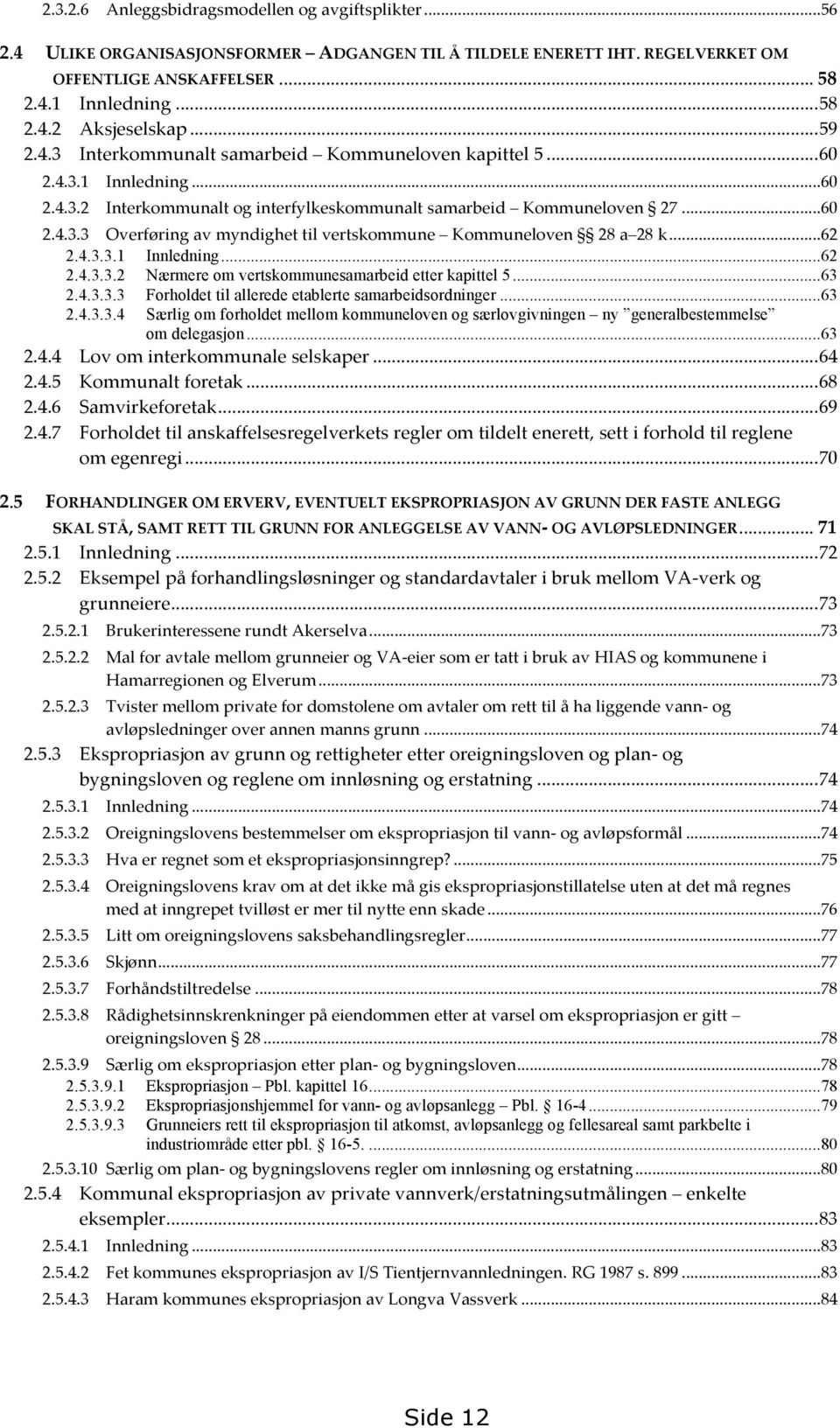 .. 62 2.4.3.3.1 Innledning... 62 2.4.3.3.2 Nærmere om vertskommunesamarbeid etter kapittel 5... 63 2.4.3.3.3 Forholdet til allerede etablerte samarbeidsordninger... 63 2.4.3.3.4 Særlig om forholdet mellom kommuneloven og særlovgivningen ny generalbestemmelse om delegasjon.