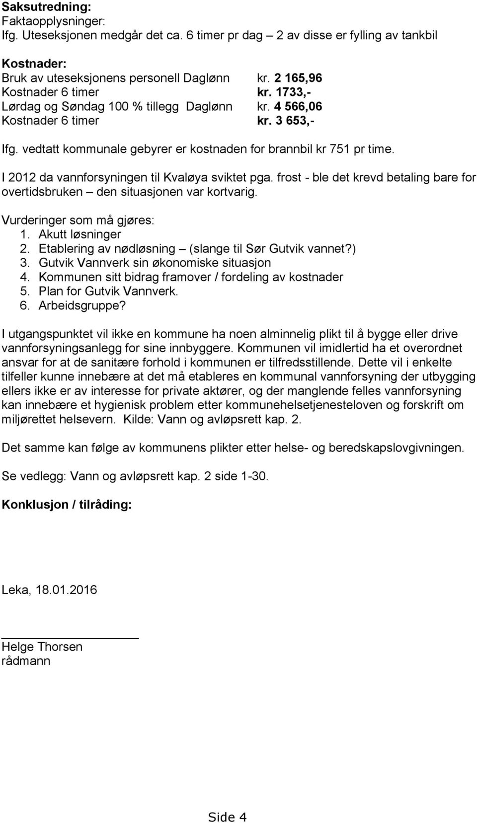 I 2012 da vannforsyningen til Kvaløya sviktet pga. frost - ble det krevd betaling bare for overtidsbruken den situasjonen var kortvarig. Vurderinger som må gjøres: 1. Akutt løsninger 2.