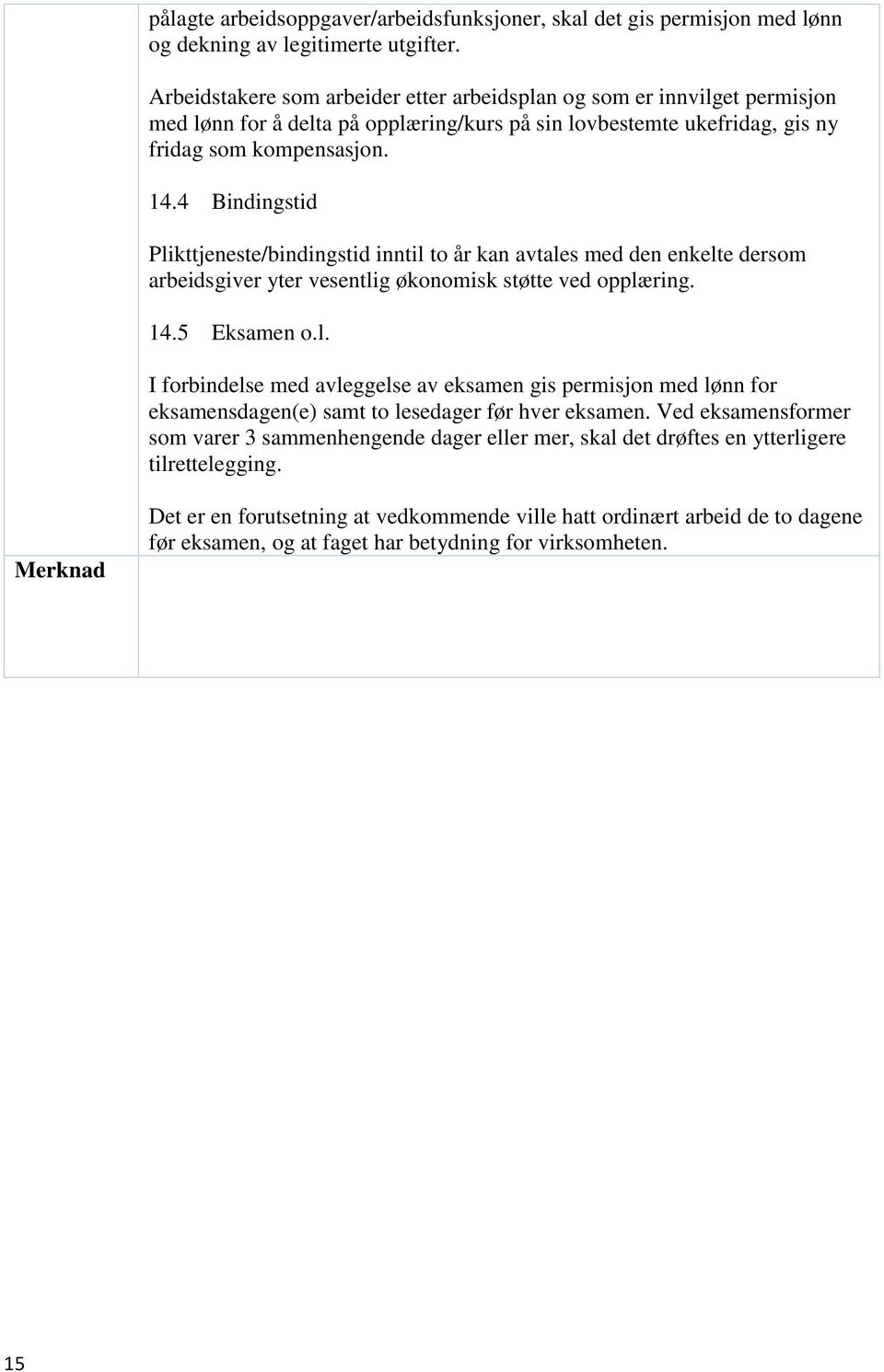 4 Bindingstid Plikttjeneste/bindingstid inntil to år kan avtales med den enkelte dersom arbeidsgiver yter vesentlig økonomisk støtte ved opplæring. 14.5 Eksamen o.l. I forbindelse med avleggelse av eksamen gis permisjon med lønn for eksamensdagen(e) samt to lesedager før hver eksamen.