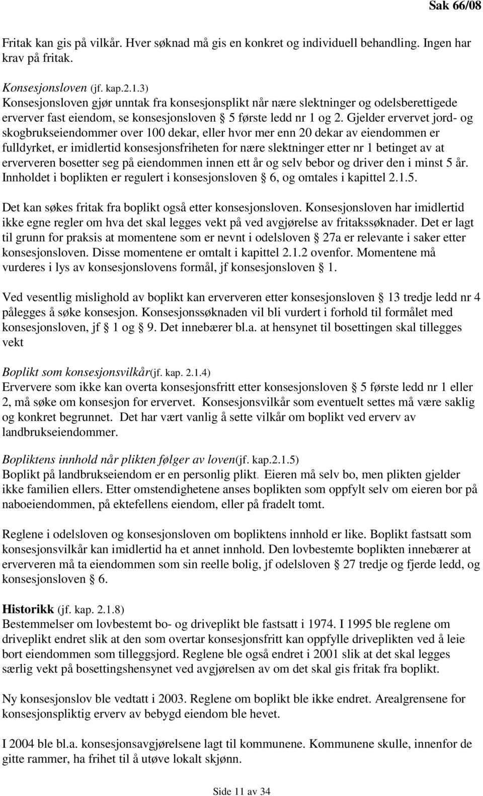 Gjelder ervervet jord- og skogbrukseiendommer over 100 dekar, eller hvor mer enn 20 dekar av eiendommen er fulldyrket, er imidlertid konsesjonsfriheten for nære slektninger etter nr 1 betinget av at