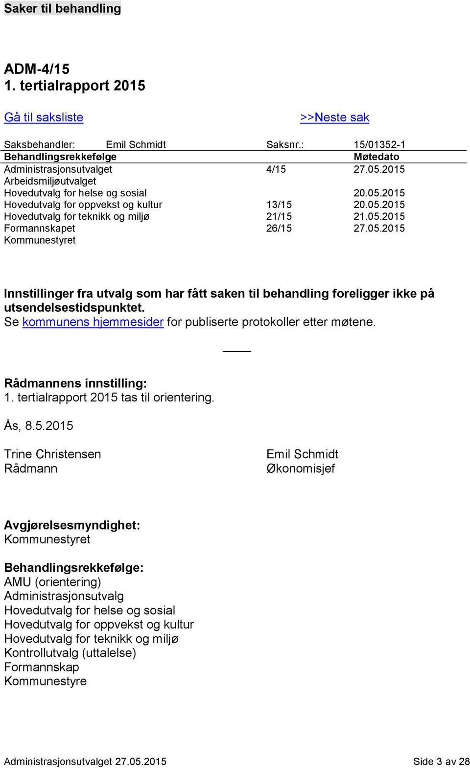 Se kommunens hjemmesider for publiserte protokoller etter møtene. Rådmannens innstilling: 1. tertialrapport 2015 