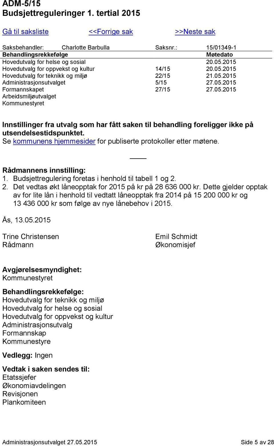 05.2015 Formannskapet 27/15 27.05.2015 Arbeidsmiljøutvalget Kommunestyret Innstillinger fra utvalg som har fått saken til behandling foreligger ikke på utsendelsestidspunktet.