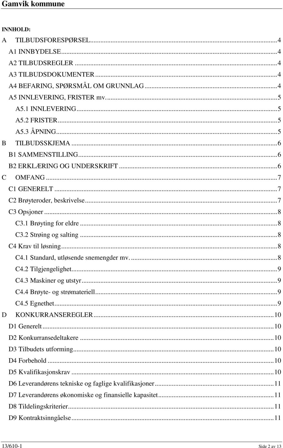 1 Brøyting for eldre... 8 C3.2 Strøing og salting... 8 C4 Krav til løsning... 8 C4.1 Standard, utløsende snemengder mv.... 8 C4.2 Tilgjengelighet... 9 C4.3 Maskiner og utstyr... 9 C4.4 Brøyte- og strømateriell.