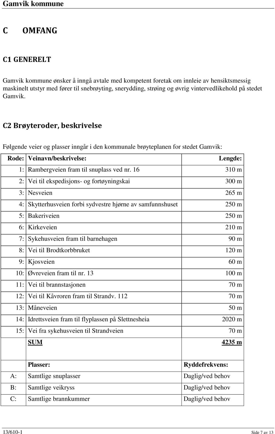 C2 Brøyteroder, beskrivelse Følgende veier og plasser inngår i den kommunale brøyteplanen for stedet Gamvik: Rode: Veinavn/beskrivelse: Lengde: 1: Rambergveien fram til snuplass ved nr.