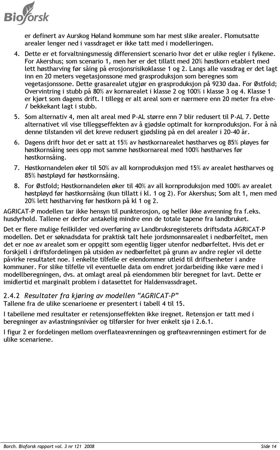 For Akershus; som scenario 1, men her er det tillatt med 20% høstkorn etablert med lett høstharving før såing på erosjonsrisikoklasse 1 og 2.