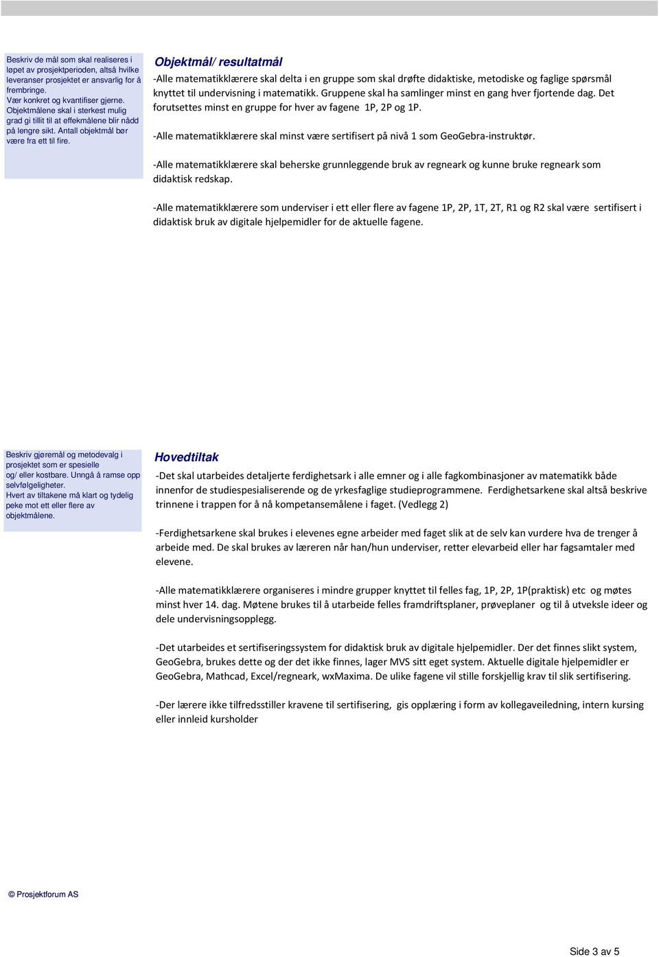 Objektmål/ resultatmål Alle matematikklærere skal delta i en gruppe som skal drøfte didaktiske, metodiske og faglige spørsmål knyttet til undervisning i matematikk.