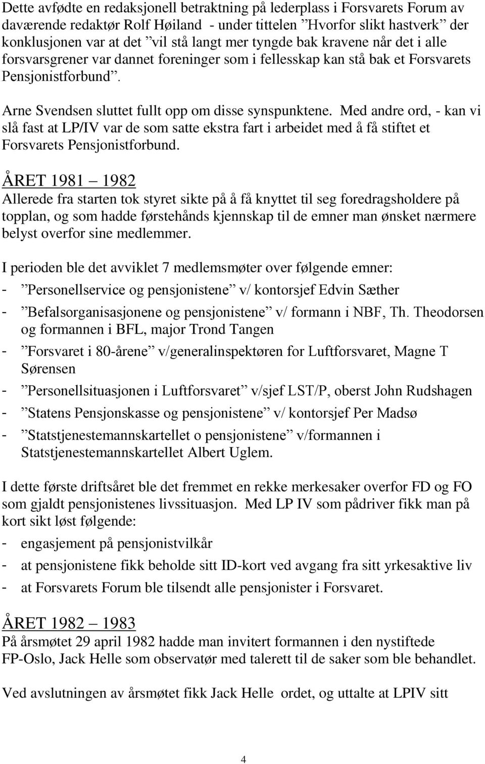 Med andre ord, - kan vi slå fast at LP/IV var de som satte ekstra fart i arbeidet med å få stiftet et Forsvarets Pensjonistforbund.