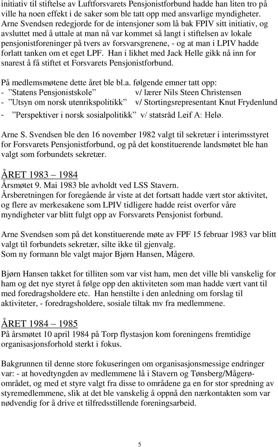 forsvarsgrenene, - og at man i LPIV hadde forlatt tanken om et eget LPF. Han i likhet med Jack Helle gikk nå inn for snarest å få stiftet et Forsvarets Pensjonistforbund.