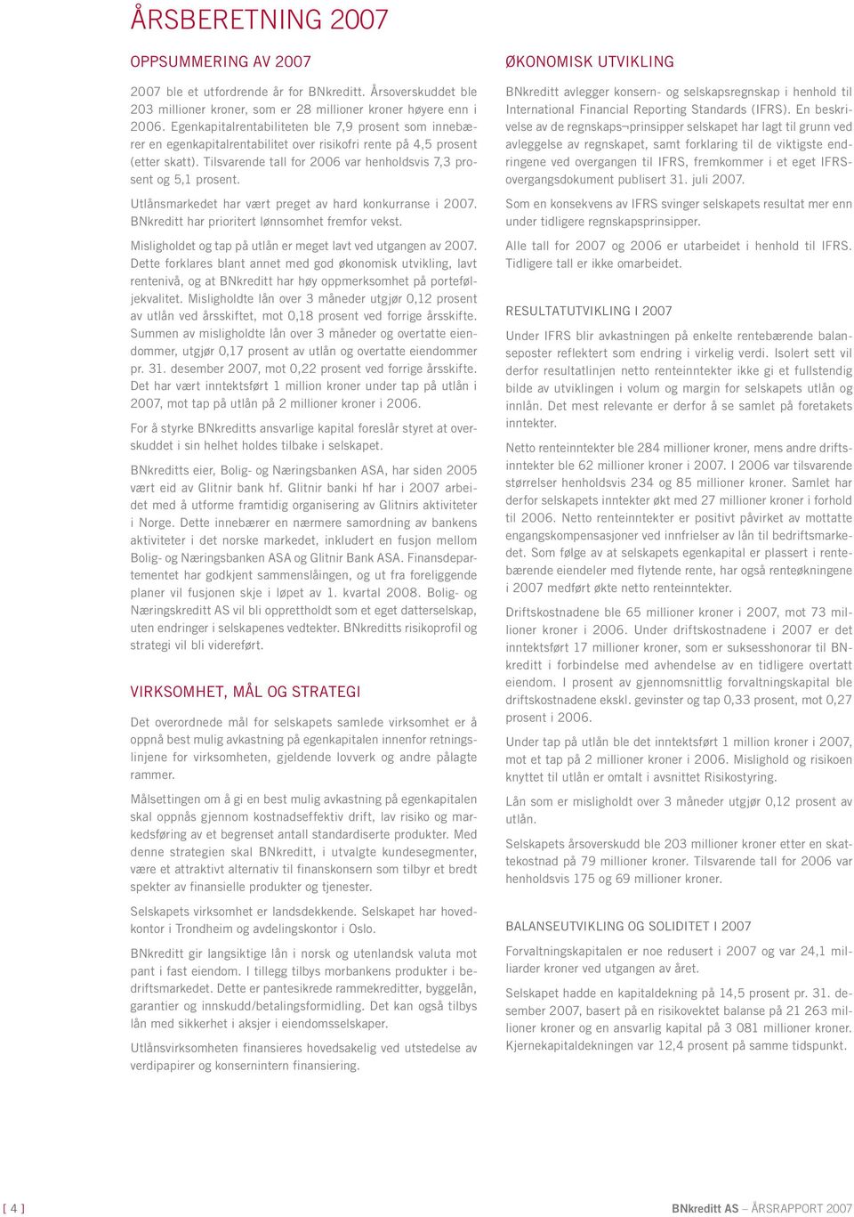 Tilsvarende tall for 2006 var henholdsvis 7,3 prosent og 5,1 prosent. Utlånsmarkedet har vært preget av hard konkurranse i 2007. BNkreditt har prioritert lønnsomhet fremfor vekst.