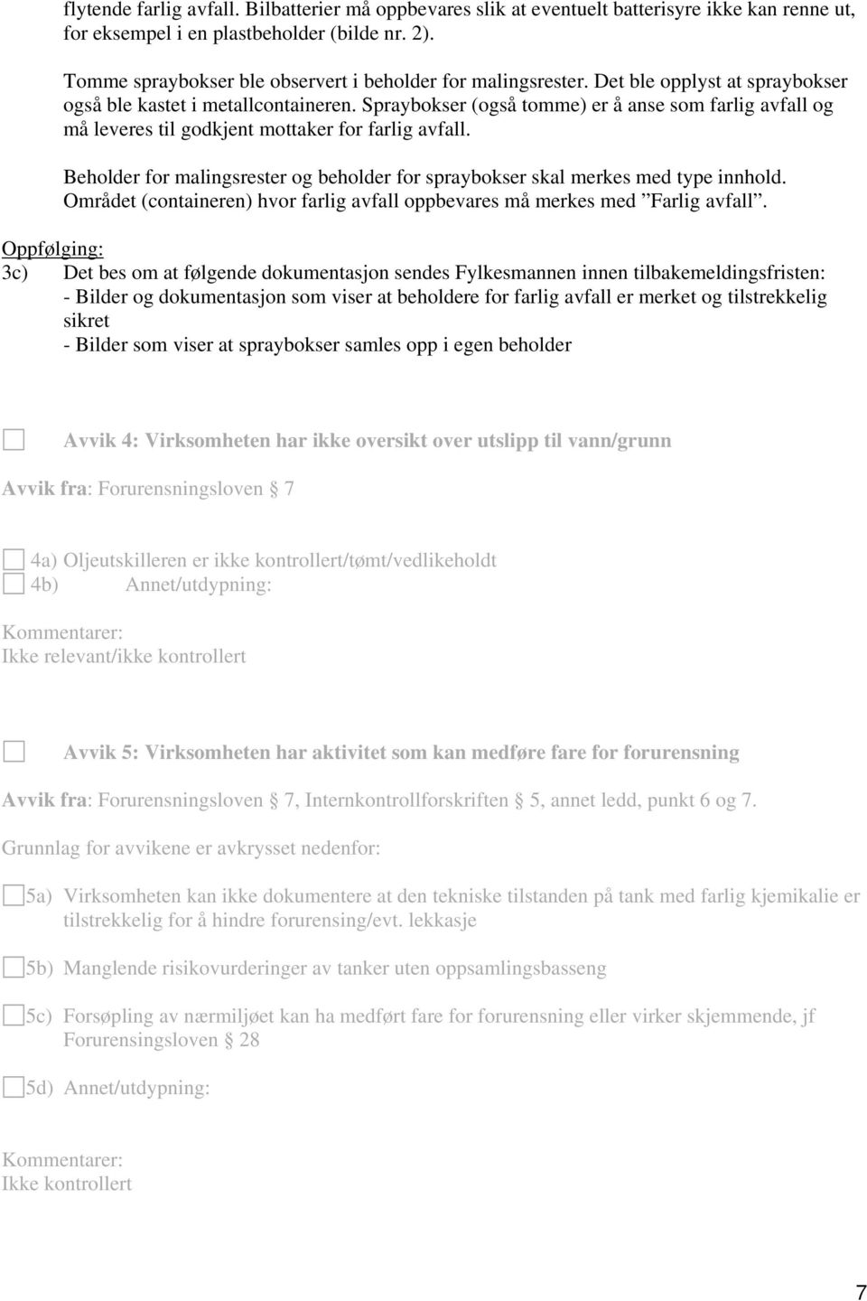 Spraybokser (også tomme) er å anse som farlig avfall og må leveres til godkjent mottaker for farlig avfall. Beholder for malingsrester og beholder for spraybokser skal merkes med type innhold.