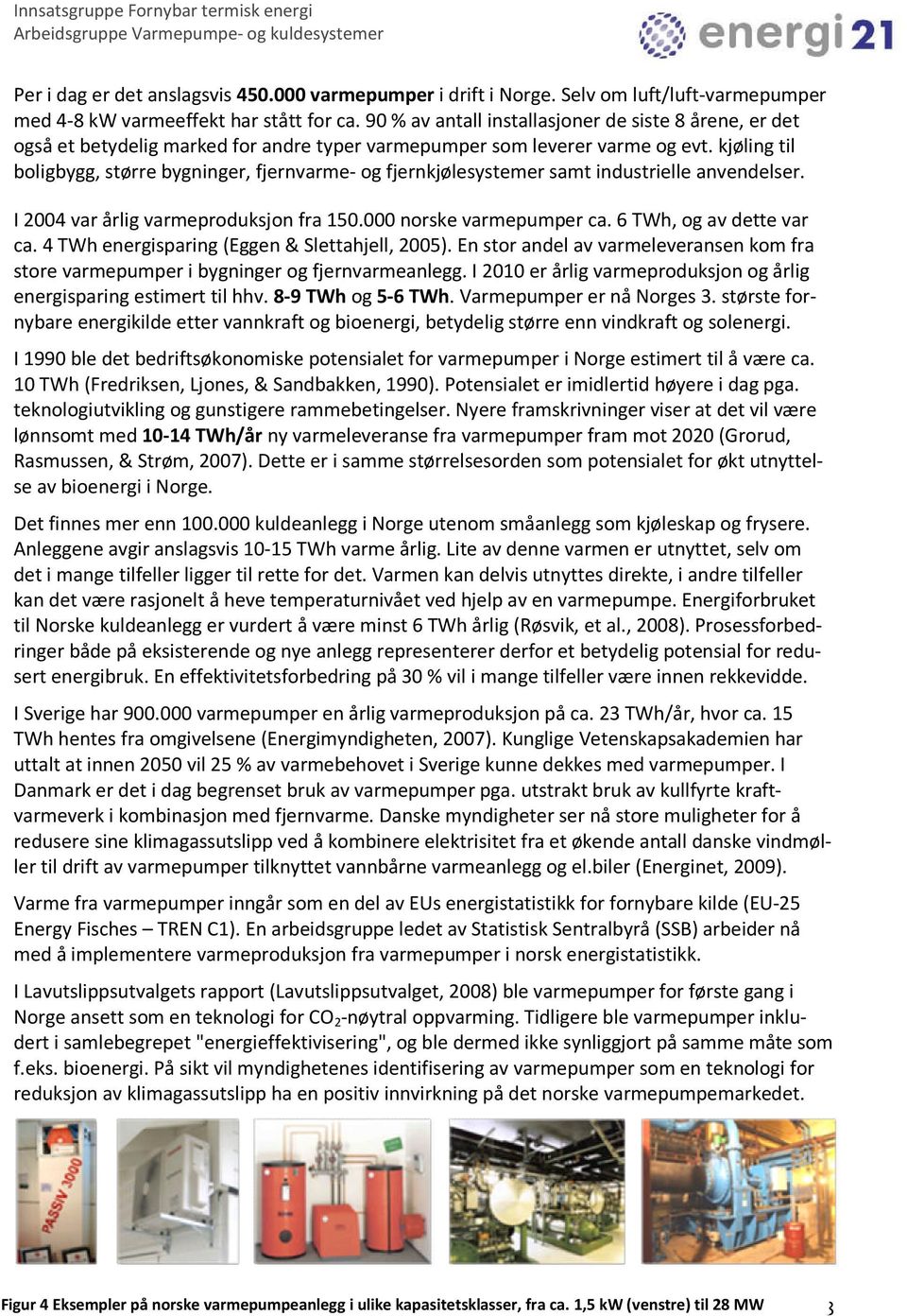 kjøling til boligbygg, større bygninger, fjernvarme- og fjernkjølesystemer samt industrielle anvendelser. I 2004 var årlig varmeproduksjon fra 150.000 norske varmepumper ca. 6 TWh, og av dette var ca.