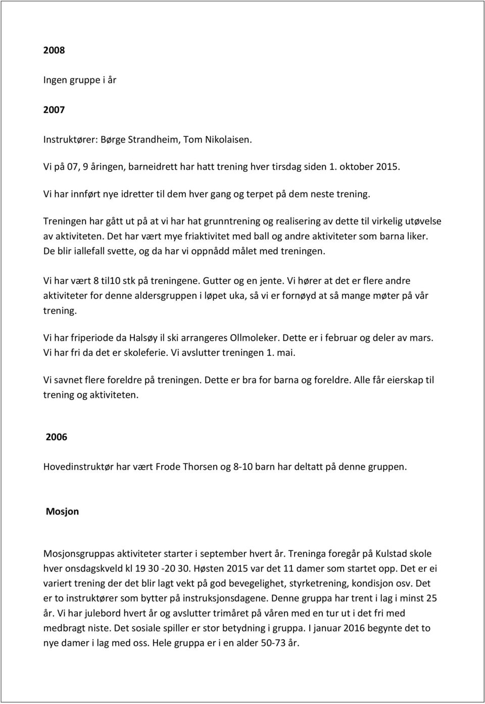 Det har vært mye friaktivitet med ball og andre aktiviteter som barna liker. De blir iallefall svette, og da har vi oppnådd målet med treningen. Vi har vært 8 til10 stk på treningene.