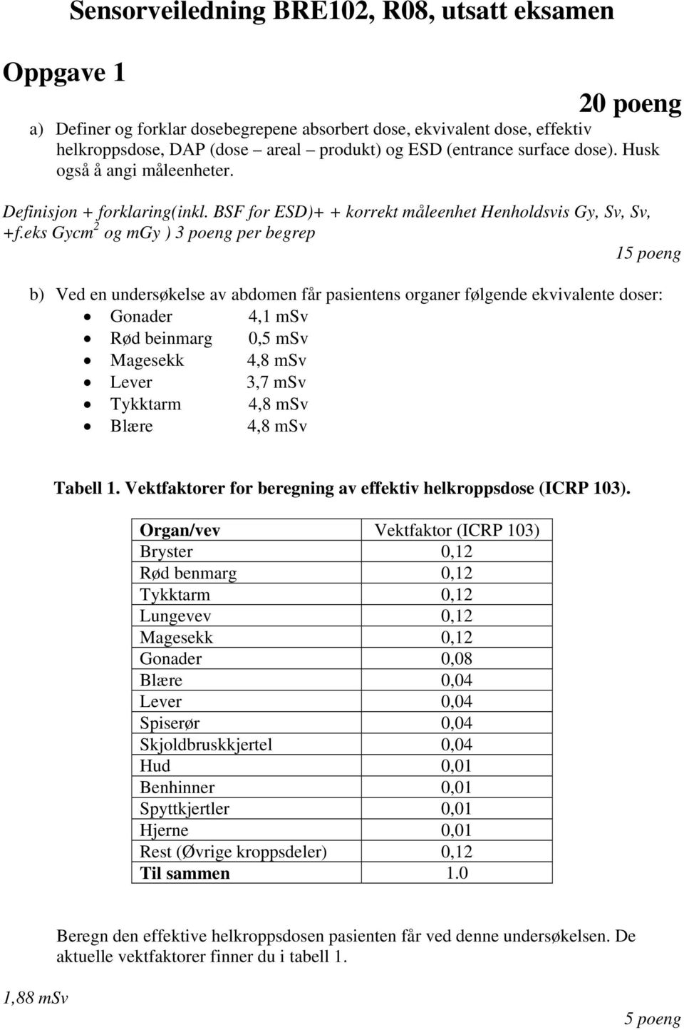 eks Gycm 2 og mgy ) per begrep 15 poeng b) Ved en undersøkelse av abdomen får pasientens organer følgende ekvivalente doser: Gonader 4,1 msv Rød beinmarg 0,5 msv Magesekk 4,8 msv Lever 3,7 msv