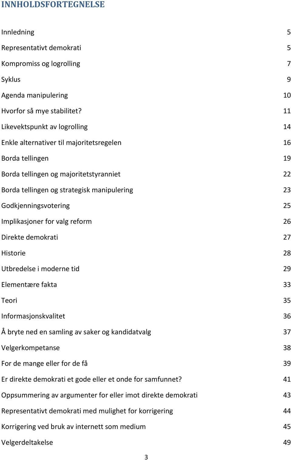 Godkjenningsvotering 25 Implikasjoner for valg reform 26 Direkte demokrati 27 Historie 28 Utbredelse i moderne tid 29 Elementære fakta 33 Teori 35 Informasjonskvalitet 36 Å bryte ned en samling av