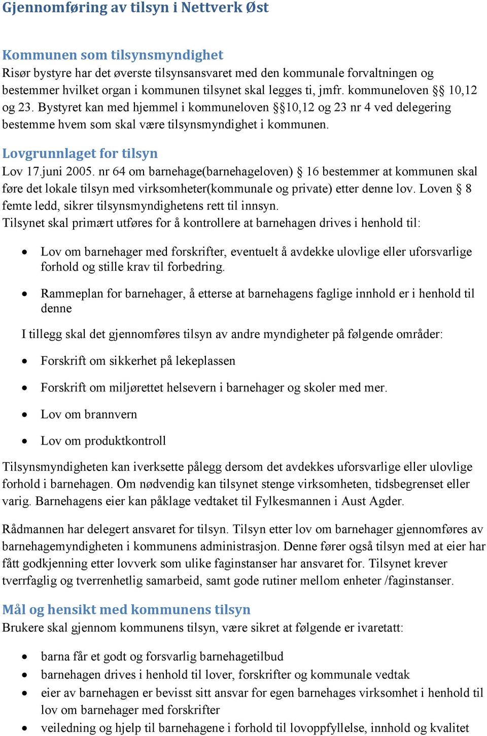 Lovgrunnlaget for tilsyn Lov 17.juni 2005. nr 64 om barnehage(barnehageloven) 16 bestemmer at kommunen skal føre det lokale tilsyn med virksomheter(kommunale og private) etter denne lov.