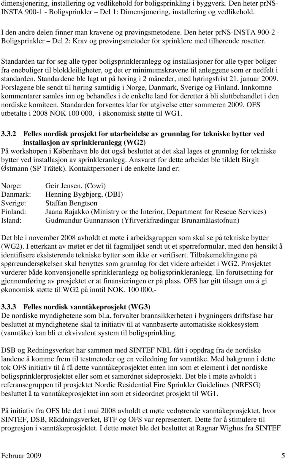 Standarden tar for seg alle typer boligsprinkleranlegg og installasjoner for alle typer boliger fra eneboliger til blokkleiligheter, og det er minimumskravene til anleggene som er nedfelt i