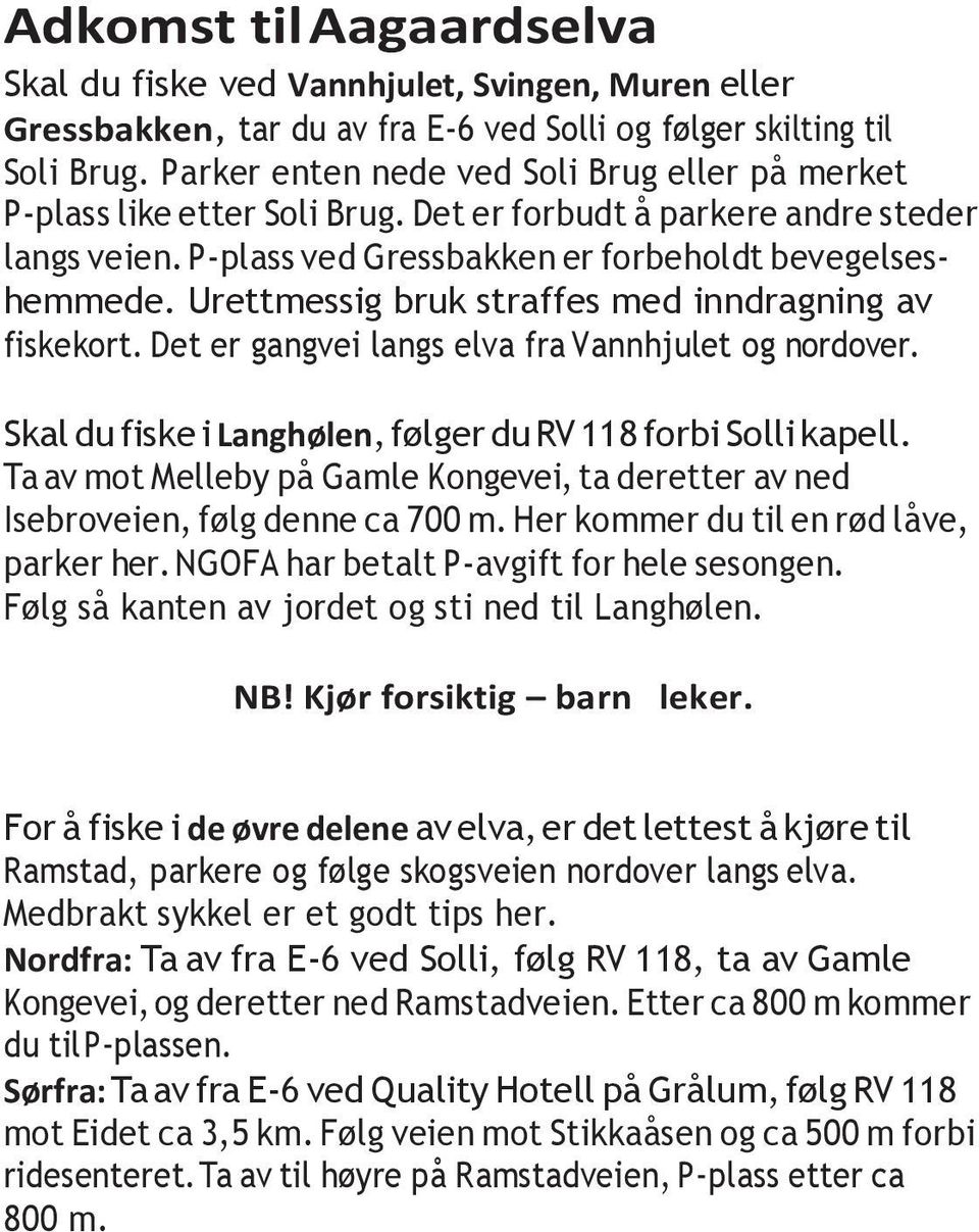 Urettmessig bruk straffes med inndragning av fiskekort. Det er gangvei langs elva fra Vannhjulet og nordover. Skal du fiske i Langhølen, følger du RV 118 forbi Solli kapell.