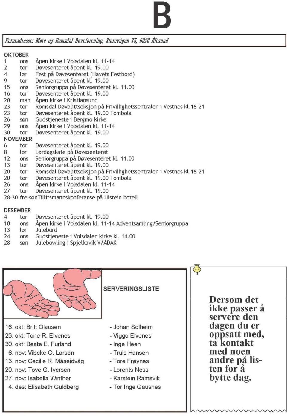 18-21 Tombola Gudstjeneste i Bergmo kirke Apen kirke i Volsdalen kl. 11-14 6 tor 8 lør Lørdagskafe på Døvesenteret 12 ans Seniorgruppa på Døvesenteret kl. 11.00 13 tor 20 tor Romsdal Døvblittseksjon på Frivillighetssentralen i Vestnes k1.