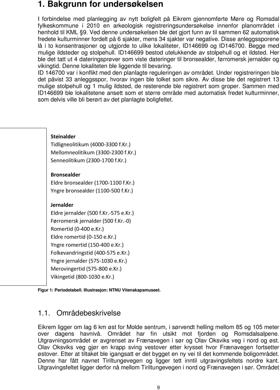 Disse anleggssporene lå i to konsentrasjoner og utgjorde to ulike lokaliteter, ID146699 og ID146700. Begge med mulige ildsteder og stolpehull. ID146699 bestod utelukkende av stolpehull og et ildsted.