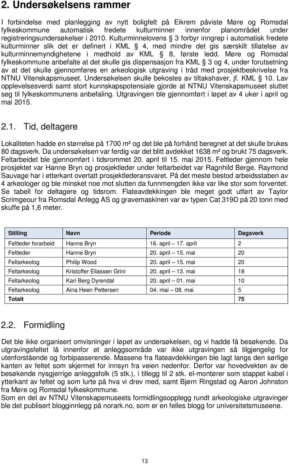 Kulturminnelovens 3 forbyr inngrep i automatisk fredete kulturminner slik det er definert i KML 4, med mindre det gis særskilt tillatelse av kulturminnemyndighetene i medhold av KML 8, første ledd.