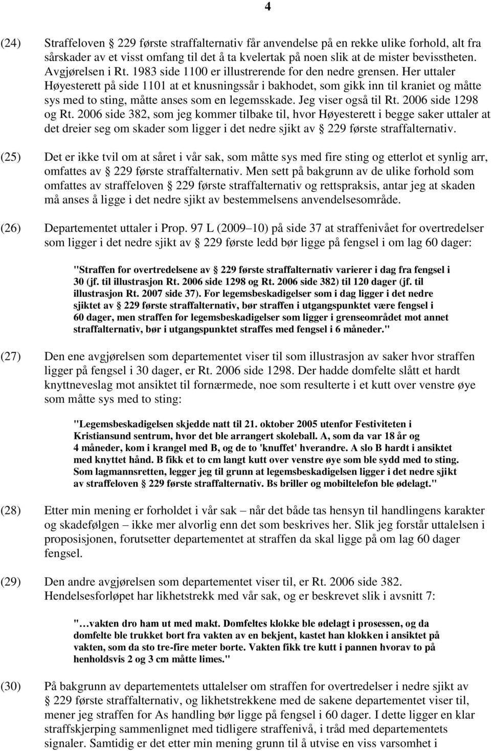 Her uttaler Høyesterett på side 1101 at et knusningssår i bakhodet, som gikk inn til kraniet og måtte sys med to sting, måtte anses som en legemsskade. Jeg viser også til Rt. 2006 side 1298 og Rt.