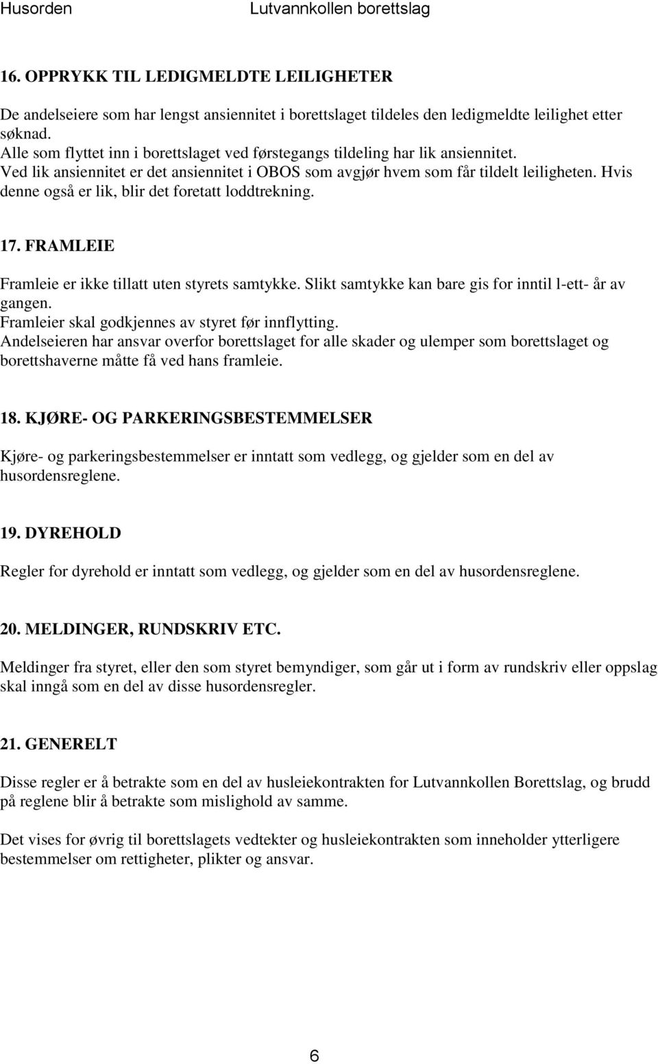 Hvis denne også er lik, blir det foretatt loddtrekning. 17. FRAMLEIE Framleie er ikke tillatt uten styrets samtykke. Slikt samtykke kan bare gis for inntil l-ett- år av gangen.