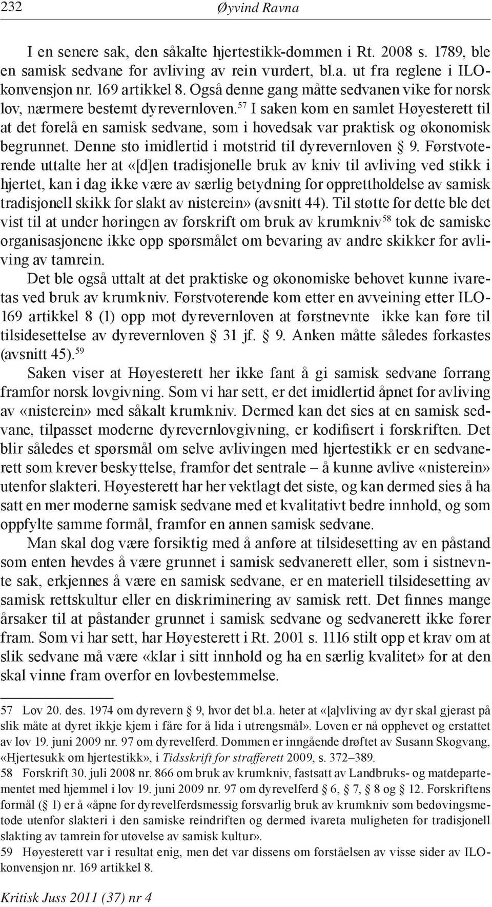 57 I saken kom en samlet Høyesterett til at det forelå en samisk sedvane, som i hovedsak var praktisk og økonomisk begrunnet. Denne sto imidlertid i motstrid til dyrevernloven 9.
