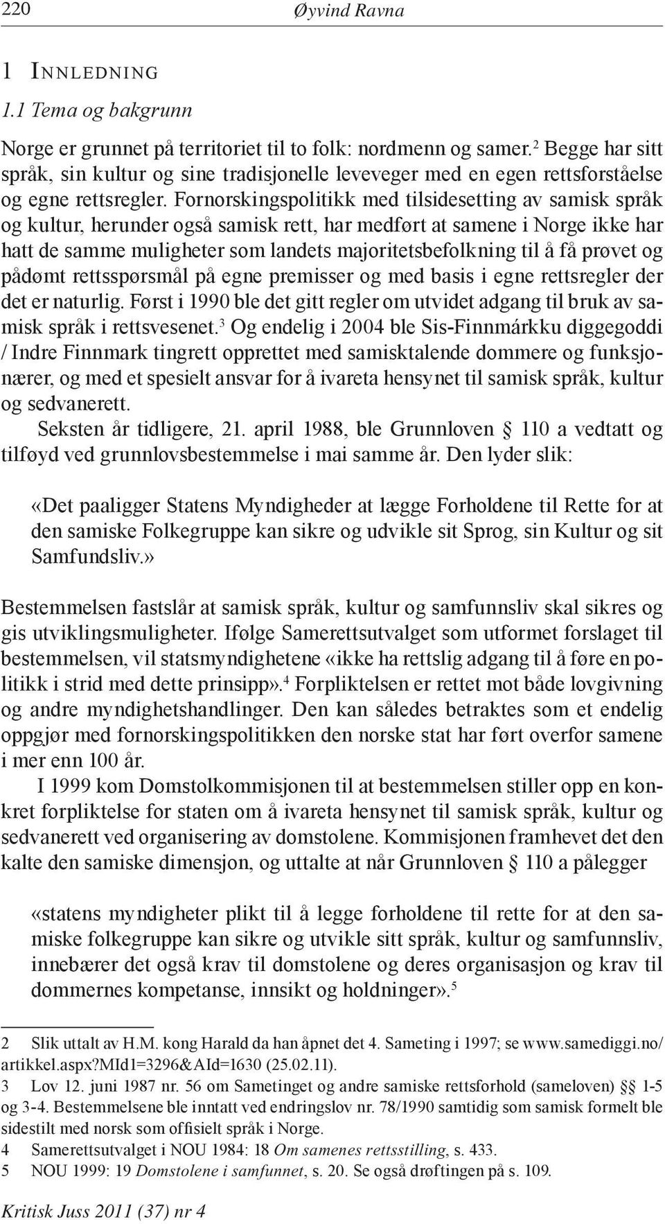 Fornorskingspolitikk med tilsidesetting av samisk språk og kultur, herunder også samisk rett, har medført at samene i Norge ikke har hatt de samme muligheter som landets majoritetsbefolkning til å få