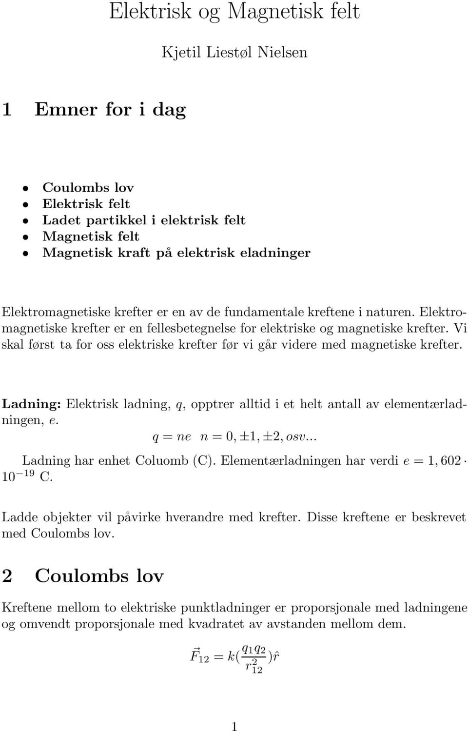 Vi skal først ta for oss elektriske krefter før vi går videre med magnetiske krefter. Ladning: Elektrisk ladning, q, opptrer alltid i et helt antall av elementærladningen, e. q = ne n = 0, ±1, ±, osv.