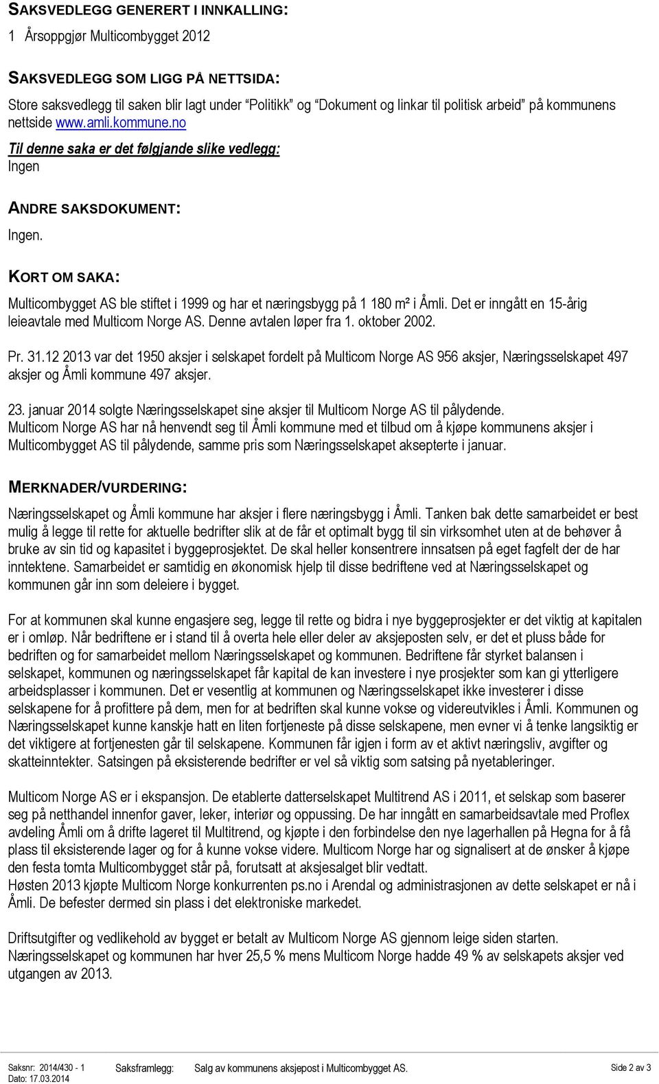 KORT OM SAKA: Multicombygget AS ble stiftet i 1999 og har et næringsbygg på 1 180 m² i Åmli. Det er inngått en 15-årig leieavtale med Multicom Norge AS. Denne avtalen løper fra 1. oktober 2002. Pr.