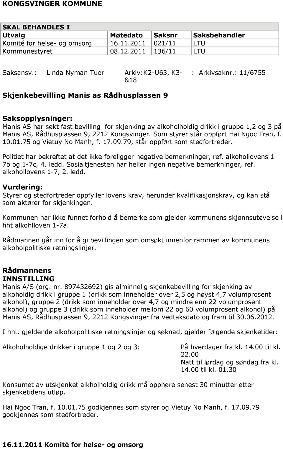 : 11/6755 Skjenkebevilling Manis as Rådhusplassen 9 Saksopplysninger: Manis AS har søkt fast bevilling for skjenking av alkoholholdig drikk i gruppe 1,2 og 3 på Manis AS, Rådhusplassen 9, 2212