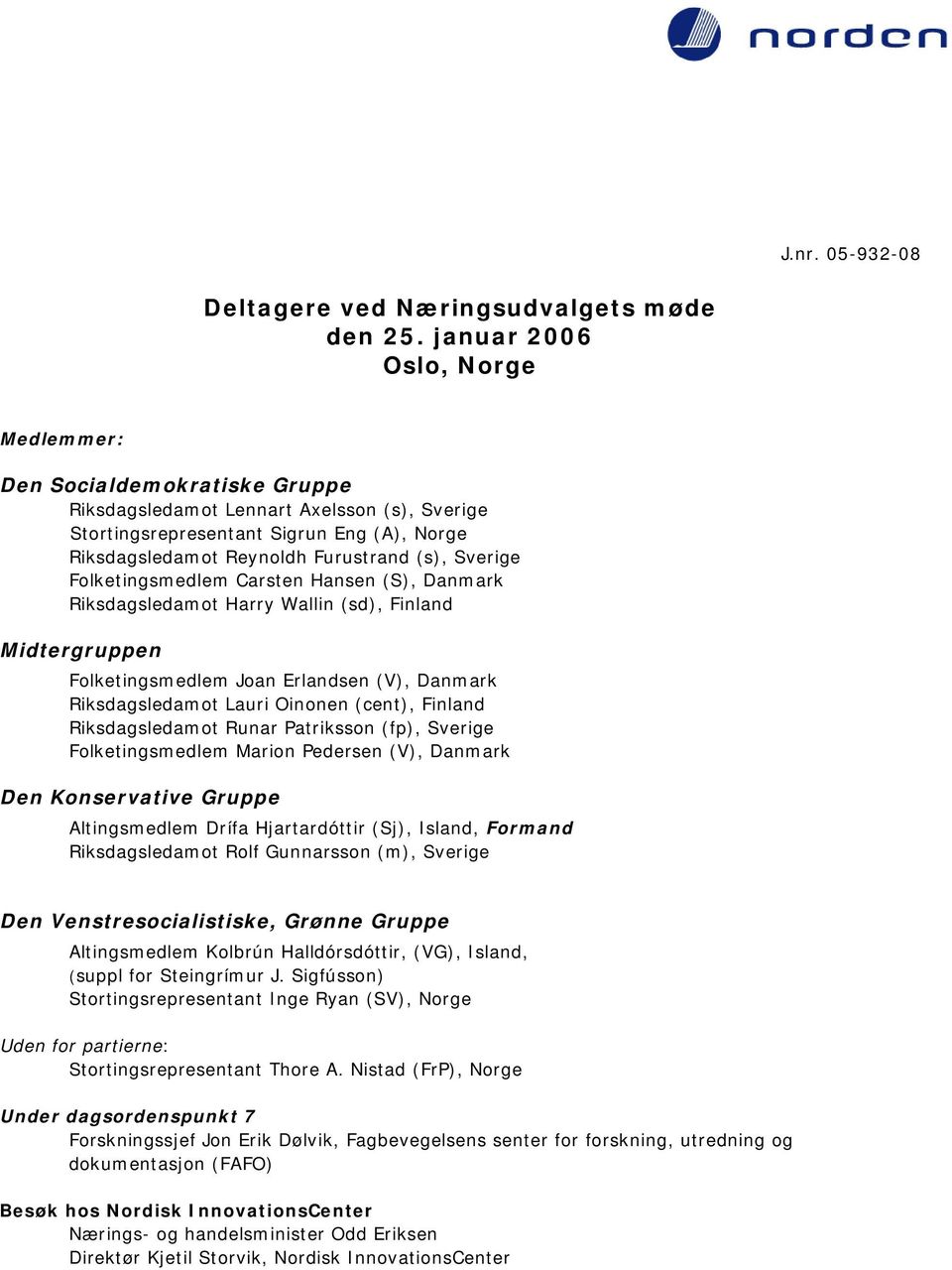 Sverige Folketingsmedlem Carsten Hansen (S), Danmark Riksdagsledamot Harry Wallin (sd), Finland Midtergruppen Folketingsmedlem Joan Erlandsen (V), Danmark Riksdagsledamot Lauri Oinonen (cent),