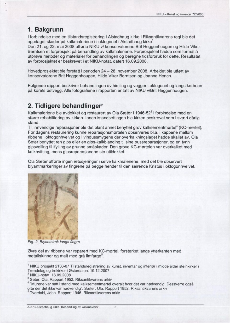 mai 2008 utførte NIKU v/ konservatorene Brit Heggenhougen og Hilde Viker Berntsen et forprosjekt på behandling av kalkmaleriene.