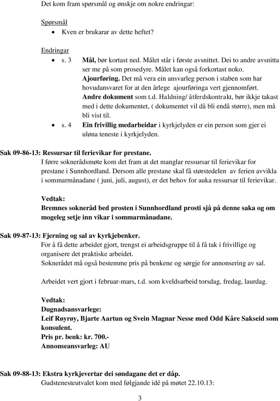 Det må vera ein ansvarleg person i staben som har hovudansvaret for at den årlege ajourføringa vert gjennomført. Andre dokument som t.d. Haldning/ åtferdskontrakt, bør ikkje takast med i dette dokumentet, ( dokumentet vil då bli endå større), men må bli vist til.