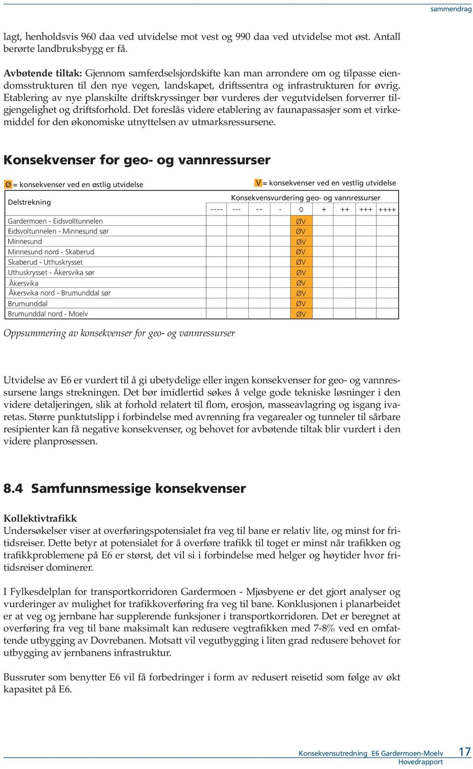 Etablering av nye planskilte driftskryssinger bør vurderes der vegutvidelsen forverrer tilgjengelighet og driftsforhold.